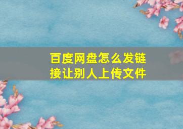 百度网盘怎么发链接让别人上传文件