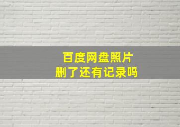 百度网盘照片删了还有记录吗