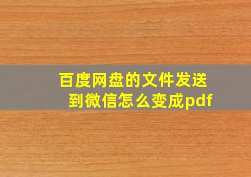 百度网盘的文件发送到微信怎么变成pdf