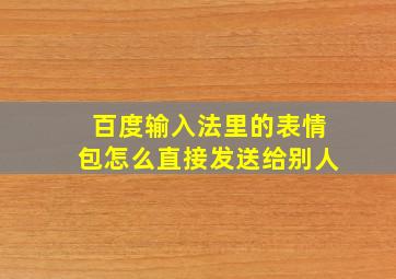 百度输入法里的表情包怎么直接发送给别人