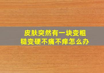 皮肤突然有一块变粗糙变硬不痛不痒怎么办