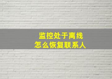 监控处于离线怎么恢复联系人