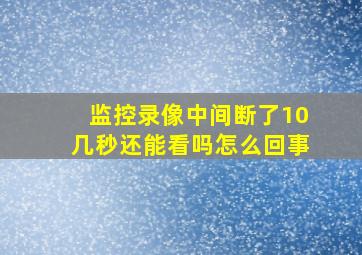 监控录像中间断了10几秒还能看吗怎么回事