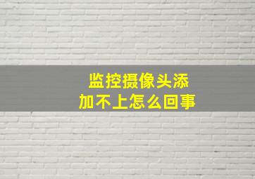 监控摄像头添加不上怎么回事