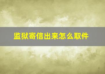 监狱寄信出来怎么取件