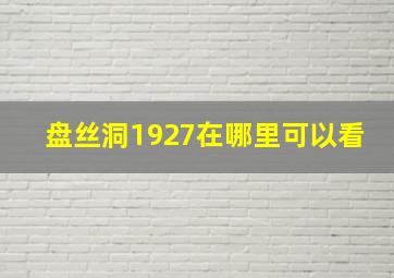 盘丝洞1927在哪里可以看