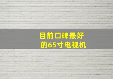 目前口碑最好的65寸电视机