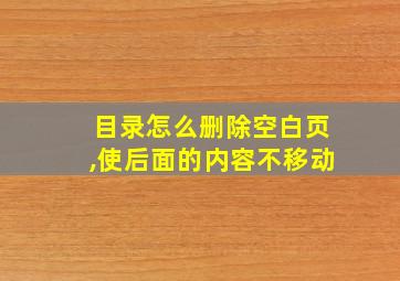 目录怎么删除空白页,使后面的内容不移动