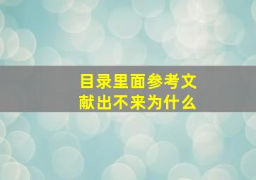 目录里面参考文献出不来为什么