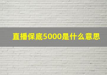 直播保底5000是什么意思