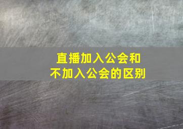 直播加入公会和不加入公会的区别