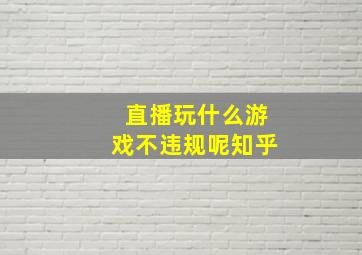 直播玩什么游戏不违规呢知乎