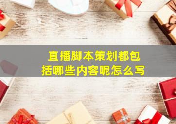 直播脚本策划都包括哪些内容呢怎么写