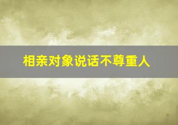 相亲对象说话不尊重人