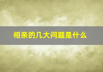 相亲的几大问题是什么