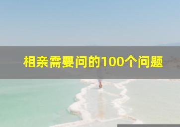 相亲需要问的100个问题