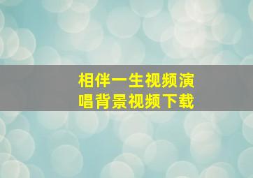 相伴一生视频演唱背景视频下载