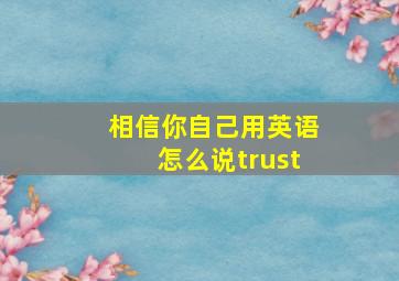 相信你自己用英语怎么说trust