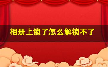 相册上锁了怎么解锁不了