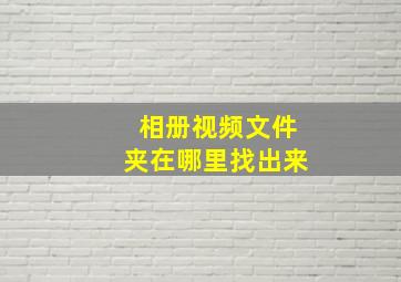 相册视频文件夹在哪里找出来