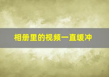 相册里的视频一直缓冲