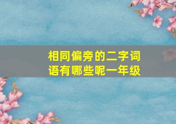 相同偏旁的二字词语有哪些呢一年级