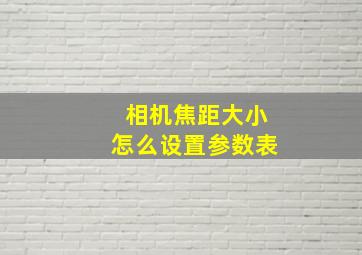 相机焦距大小怎么设置参数表