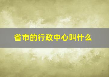 省市的行政中心叫什么