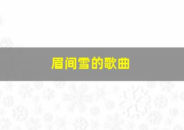 眉间雪的歌曲