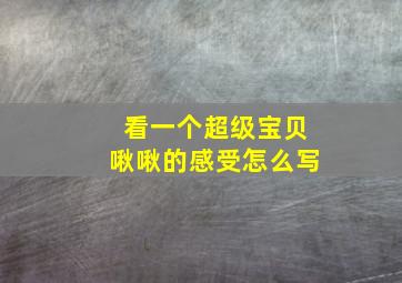 看一个超级宝贝啾啾的感受怎么写