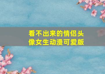 看不出来的情侣头像女生动漫可爱版