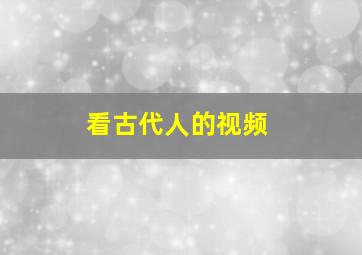 看古代人的视频