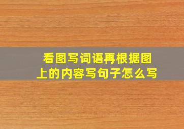 看图写词语再根据图上的内容写句子怎么写