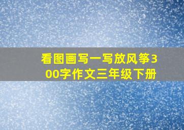 看图画写一写放风筝300字作文三年级下册