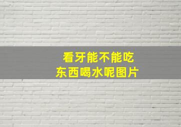 看牙能不能吃东西喝水呢图片