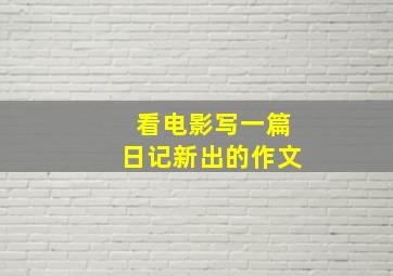 看电影写一篇日记新出的作文