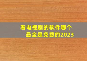 看电视剧的软件哪个最全是免费的2023