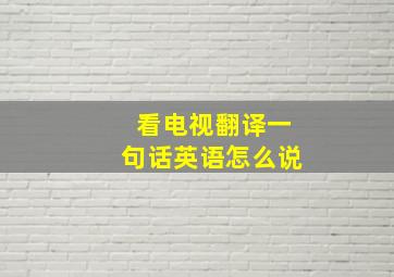 看电视翻译一句话英语怎么说