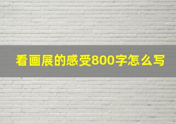 看画展的感受800字怎么写