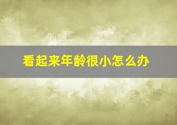 看起来年龄很小怎么办