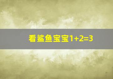 看鲨鱼宝宝1+2=3