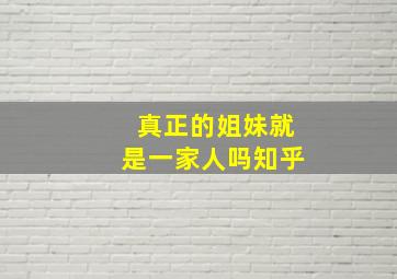 真正的姐妹就是一家人吗知乎