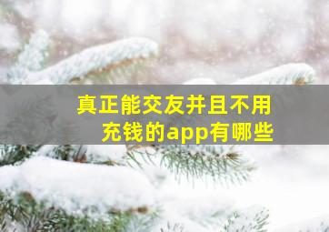 真正能交友并且不用充钱的app有哪些