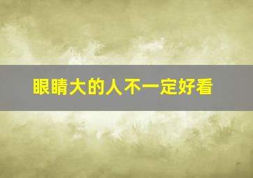 眼睛大的人不一定好看