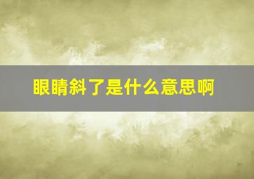 眼睛斜了是什么意思啊