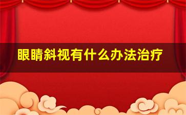 眼睛斜视有什么办法治疗