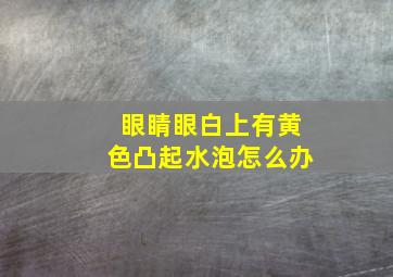 眼睛眼白上有黄色凸起水泡怎么办