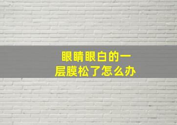 眼睛眼白的一层膜松了怎么办