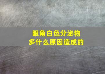 眼角白色分泌物多什么原因造成的