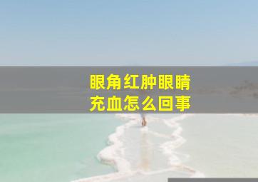 眼角红肿眼睛充血怎么回事